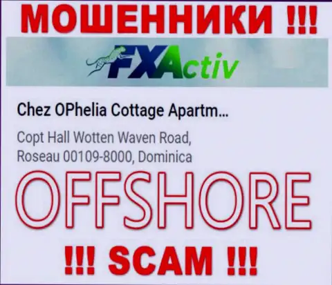 Компания FXActiv указывает на сайте, что находятся они в оффшоре, по адресу: Chez OPhelia Cottage ApartmentsCopt Hall Wotten Waven Road, Roseau 00109-8000, Dominica